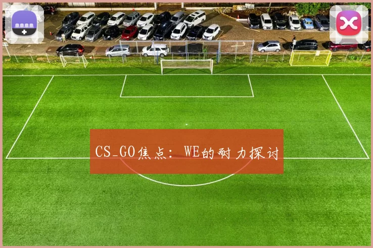 CS_GO焦点：WE的耐力探讨