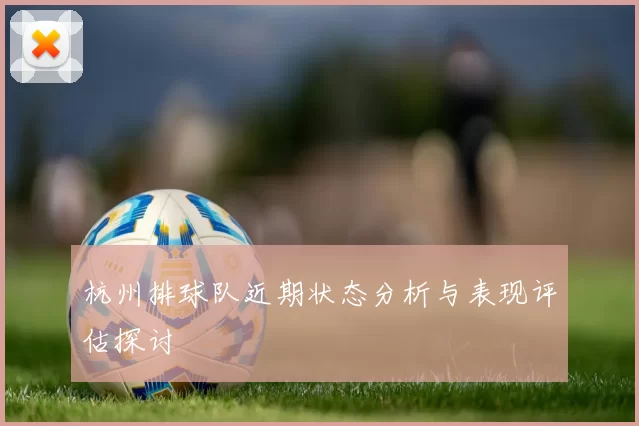 杭州排球队近期状态分析与表现评估探讨