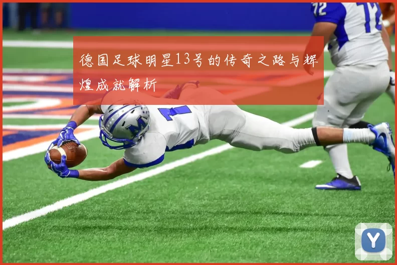 德国足球明星13号的传奇之路与辉煌成就解析