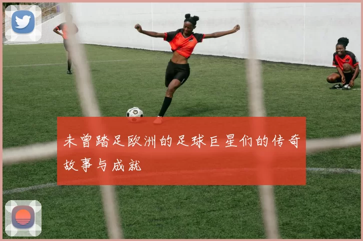 未曾踏足欧洲的足球巨星们的传奇故事与成就