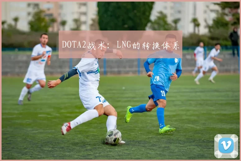 DOTA2战术：LNG的转换体系