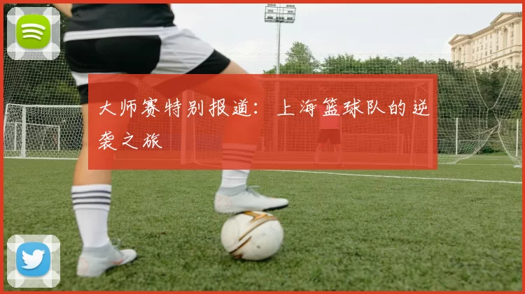 大师赛特别报道：上海篮球队的逆袭之旅