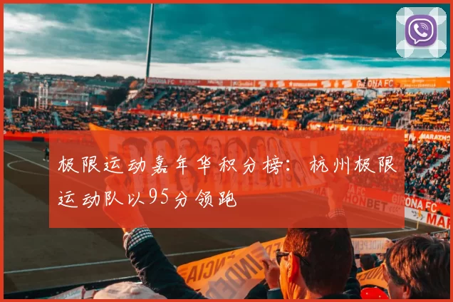 极限运动嘉年华积分榜：杭州极限运动队以95分领跑